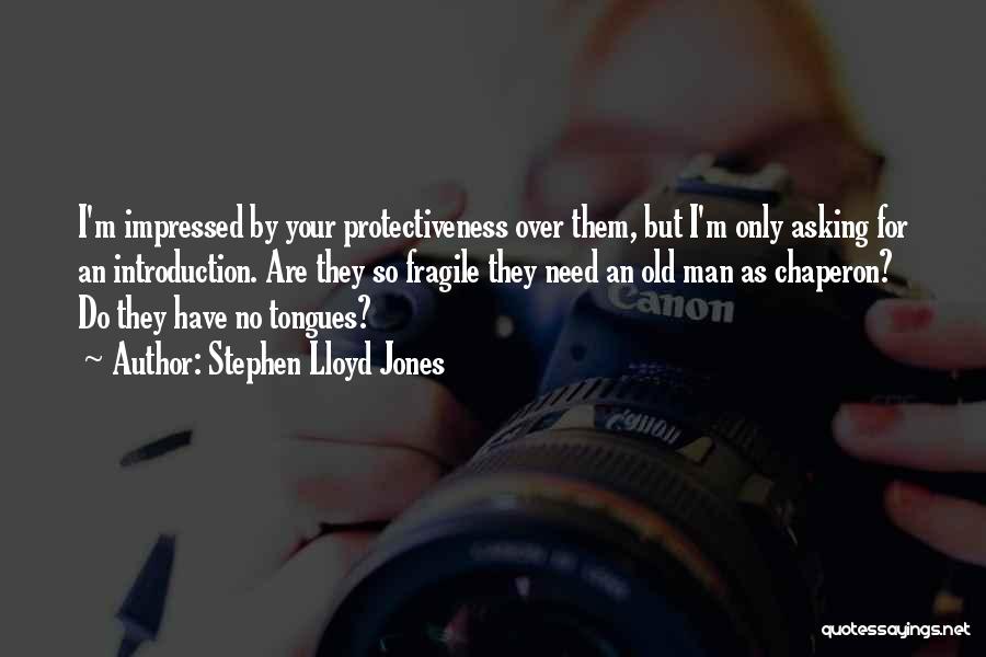 Stephen Lloyd Jones Quotes: I'm Impressed By Your Protectiveness Over Them, But I'm Only Asking For An Introduction. Are They So Fragile They Need