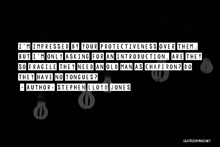 Stephen Lloyd Jones Quotes: I'm Impressed By Your Protectiveness Over Them, But I'm Only Asking For An Introduction. Are They So Fragile They Need