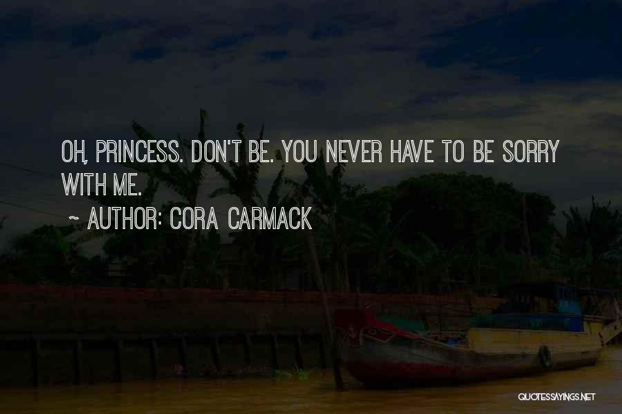 Cora Carmack Quotes: Oh, Princess. Don't Be. You Never Have To Be Sorry With Me.