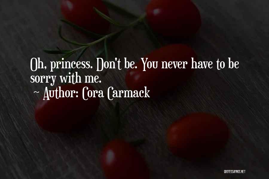 Cora Carmack Quotes: Oh, Princess. Don't Be. You Never Have To Be Sorry With Me.