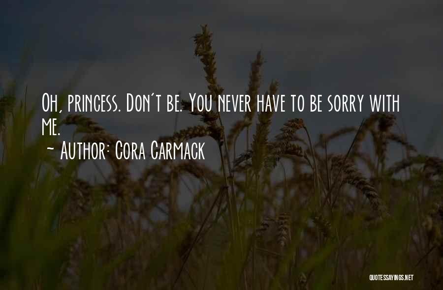 Cora Carmack Quotes: Oh, Princess. Don't Be. You Never Have To Be Sorry With Me.