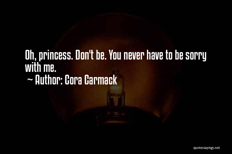 Cora Carmack Quotes: Oh, Princess. Don't Be. You Never Have To Be Sorry With Me.