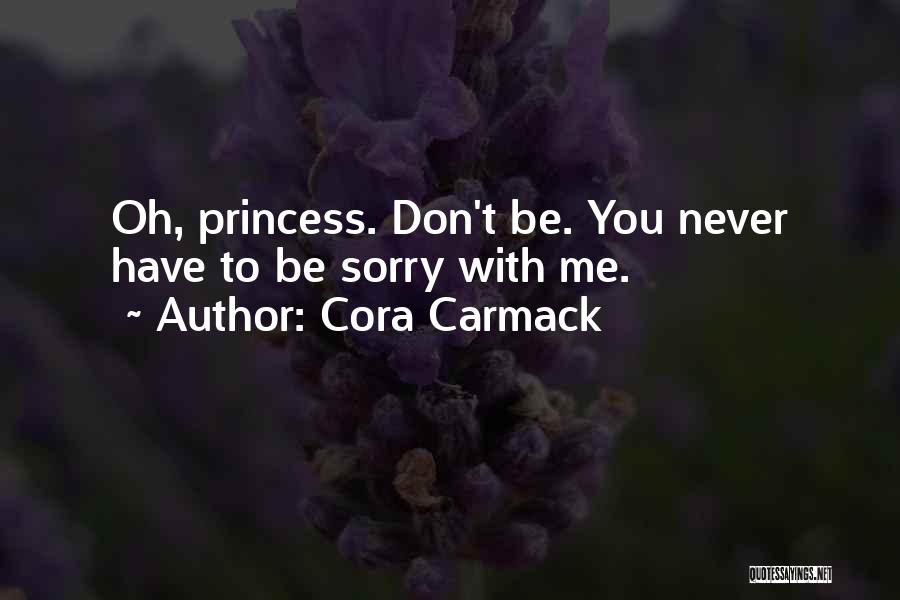 Cora Carmack Quotes: Oh, Princess. Don't Be. You Never Have To Be Sorry With Me.