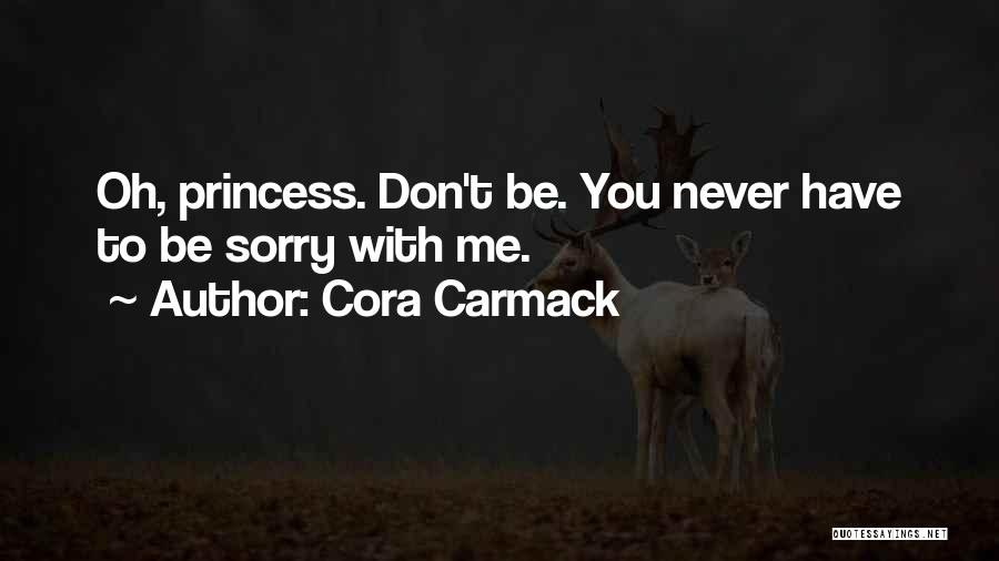 Cora Carmack Quotes: Oh, Princess. Don't Be. You Never Have To Be Sorry With Me.