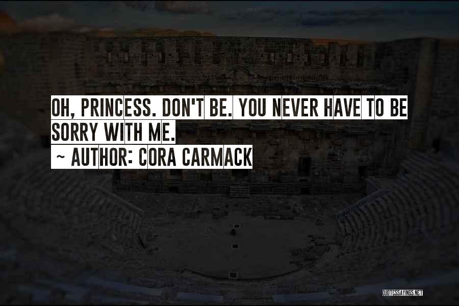Cora Carmack Quotes: Oh, Princess. Don't Be. You Never Have To Be Sorry With Me.