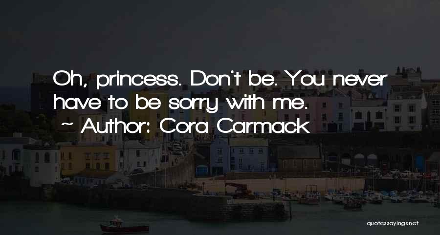 Cora Carmack Quotes: Oh, Princess. Don't Be. You Never Have To Be Sorry With Me.