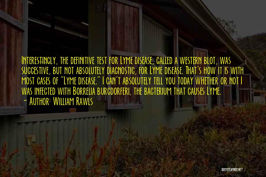 William Rawls Quotes: Interestingly, The Definitive Test For Lyme Disease, Called A Western Blot, Was Suggestive, But Not Absolutely Diagnostic, For Lyme Disease.