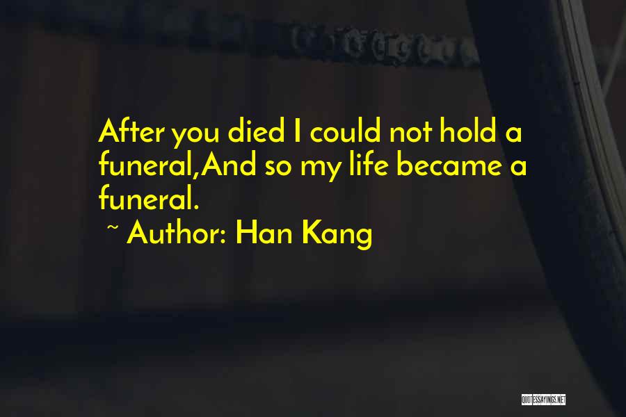 Han Kang Quotes: After You Died I Could Not Hold A Funeral,and So My Life Became A Funeral.