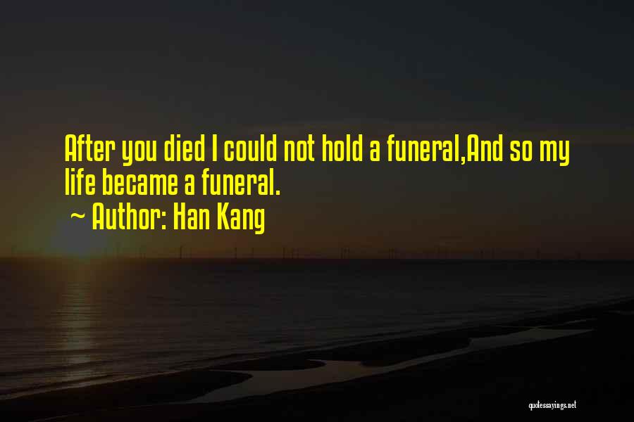 Han Kang Quotes: After You Died I Could Not Hold A Funeral,and So My Life Became A Funeral.