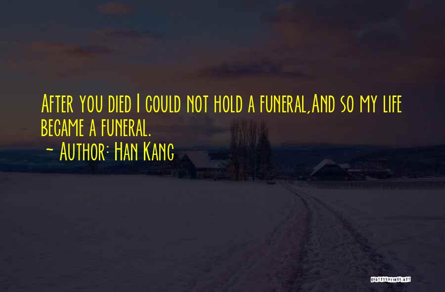 Han Kang Quotes: After You Died I Could Not Hold A Funeral,and So My Life Became A Funeral.