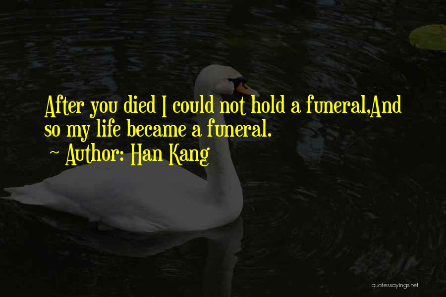 Han Kang Quotes: After You Died I Could Not Hold A Funeral,and So My Life Became A Funeral.