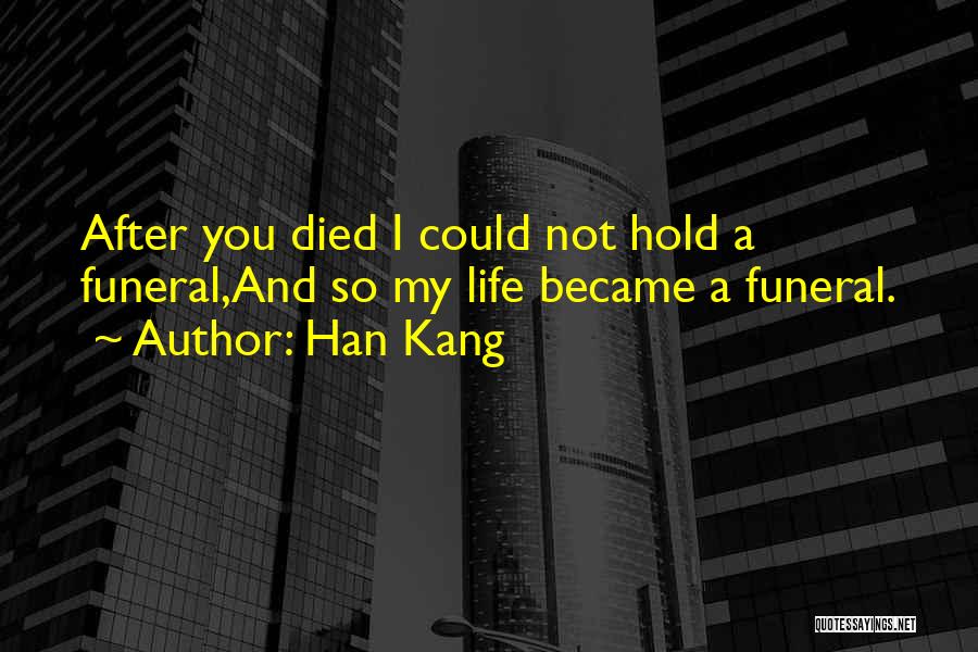 Han Kang Quotes: After You Died I Could Not Hold A Funeral,and So My Life Became A Funeral.