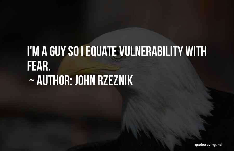 John Rzeznik Quotes: I'm A Guy So I Equate Vulnerability With Fear.