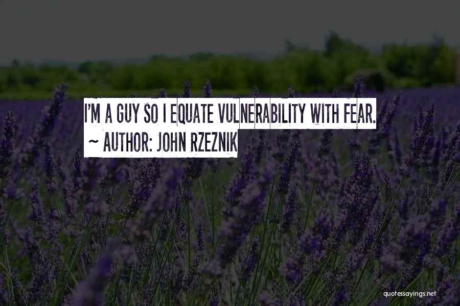 John Rzeznik Quotes: I'm A Guy So I Equate Vulnerability With Fear.