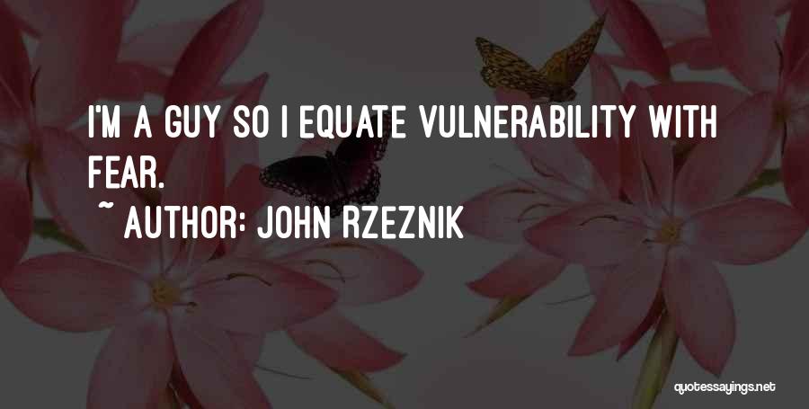 John Rzeznik Quotes: I'm A Guy So I Equate Vulnerability With Fear.