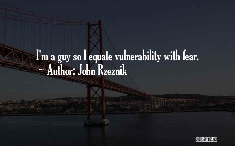 John Rzeznik Quotes: I'm A Guy So I Equate Vulnerability With Fear.