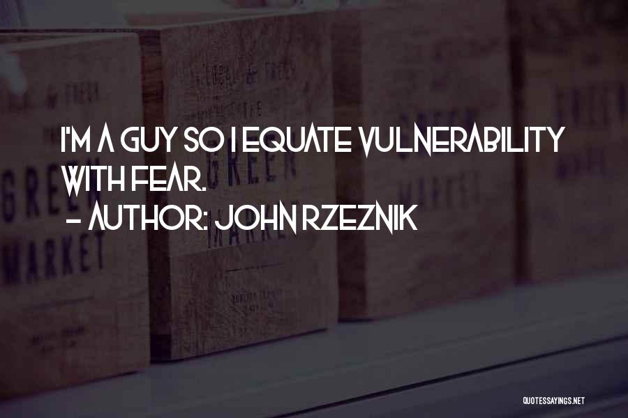 John Rzeznik Quotes: I'm A Guy So I Equate Vulnerability With Fear.