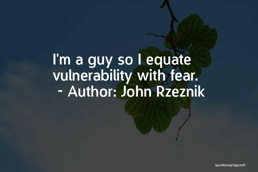 John Rzeznik Quotes: I'm A Guy So I Equate Vulnerability With Fear.