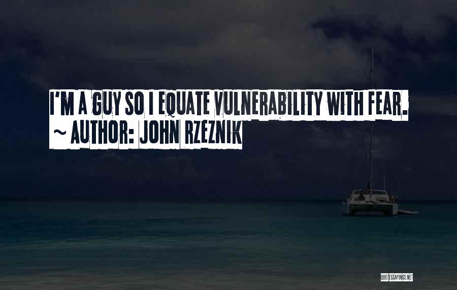 John Rzeznik Quotes: I'm A Guy So I Equate Vulnerability With Fear.
