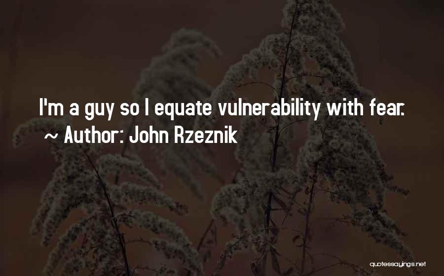 John Rzeznik Quotes: I'm A Guy So I Equate Vulnerability With Fear.