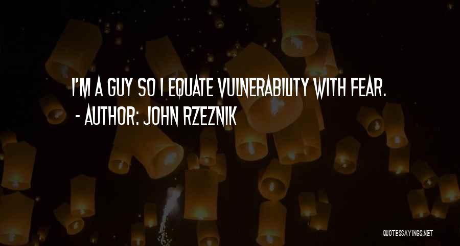 John Rzeznik Quotes: I'm A Guy So I Equate Vulnerability With Fear.