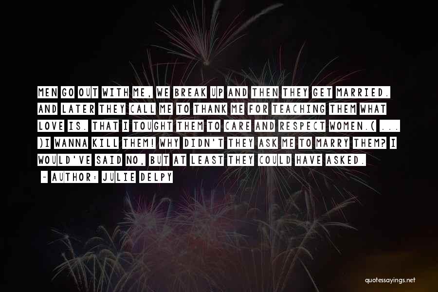 Julie Delpy Quotes: Men Go Out With Me, We Break Up And Then They Get Married. And Later They Call Me To Thank