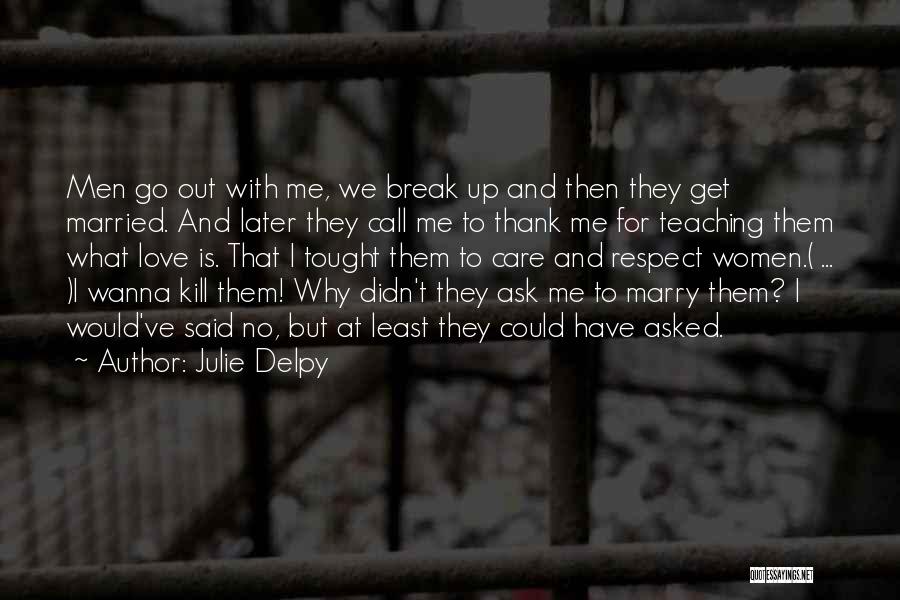 Julie Delpy Quotes: Men Go Out With Me, We Break Up And Then They Get Married. And Later They Call Me To Thank