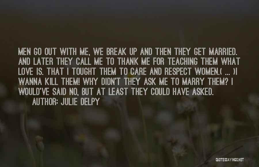 Julie Delpy Quotes: Men Go Out With Me, We Break Up And Then They Get Married. And Later They Call Me To Thank