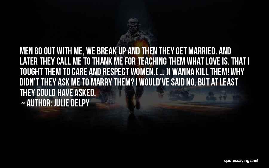 Julie Delpy Quotes: Men Go Out With Me, We Break Up And Then They Get Married. And Later They Call Me To Thank