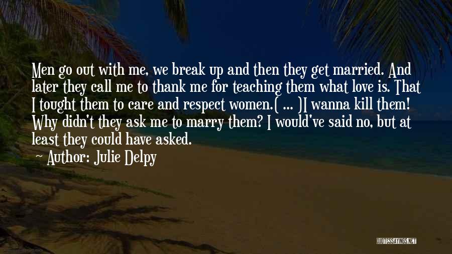 Julie Delpy Quotes: Men Go Out With Me, We Break Up And Then They Get Married. And Later They Call Me To Thank