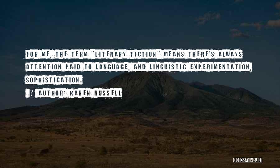 Karen Russell Quotes: For Me, The Term Literary Fiction Means There's Always Attention Paid To Language, And Linguistic Experimentation, Sophistication.