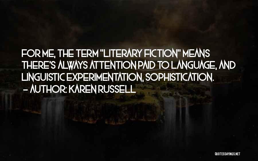 Karen Russell Quotes: For Me, The Term Literary Fiction Means There's Always Attention Paid To Language, And Linguistic Experimentation, Sophistication.