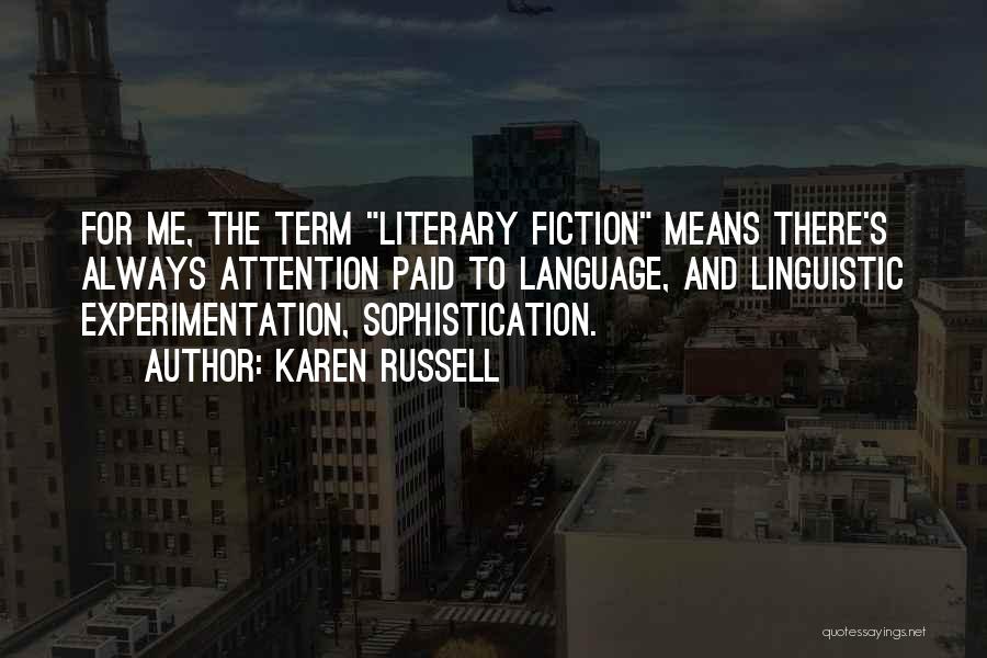 Karen Russell Quotes: For Me, The Term Literary Fiction Means There's Always Attention Paid To Language, And Linguistic Experimentation, Sophistication.