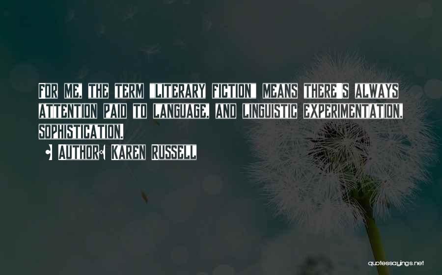Karen Russell Quotes: For Me, The Term Literary Fiction Means There's Always Attention Paid To Language, And Linguistic Experimentation, Sophistication.