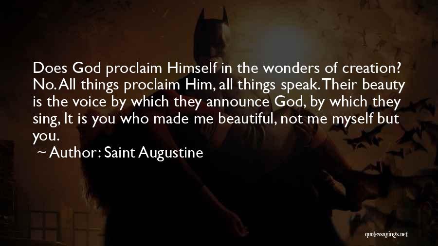 Saint Augustine Quotes: Does God Proclaim Himself In The Wonders Of Creation? No. All Things Proclaim Him, All Things Speak. Their Beauty Is