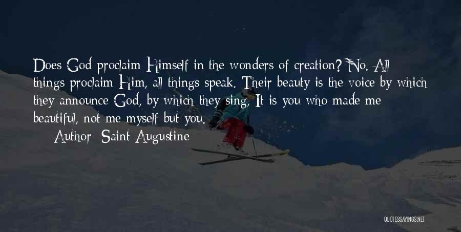 Saint Augustine Quotes: Does God Proclaim Himself In The Wonders Of Creation? No. All Things Proclaim Him, All Things Speak. Their Beauty Is