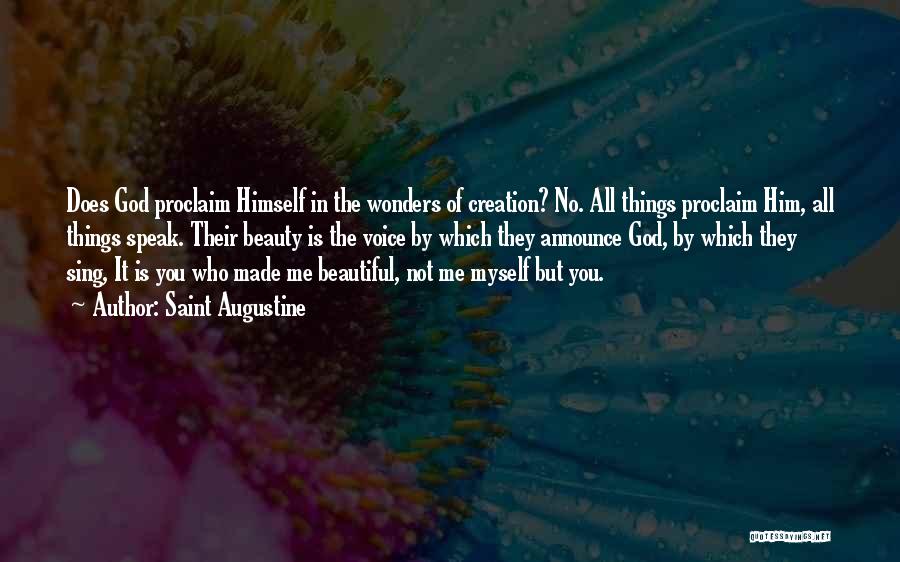 Saint Augustine Quotes: Does God Proclaim Himself In The Wonders Of Creation? No. All Things Proclaim Him, All Things Speak. Their Beauty Is