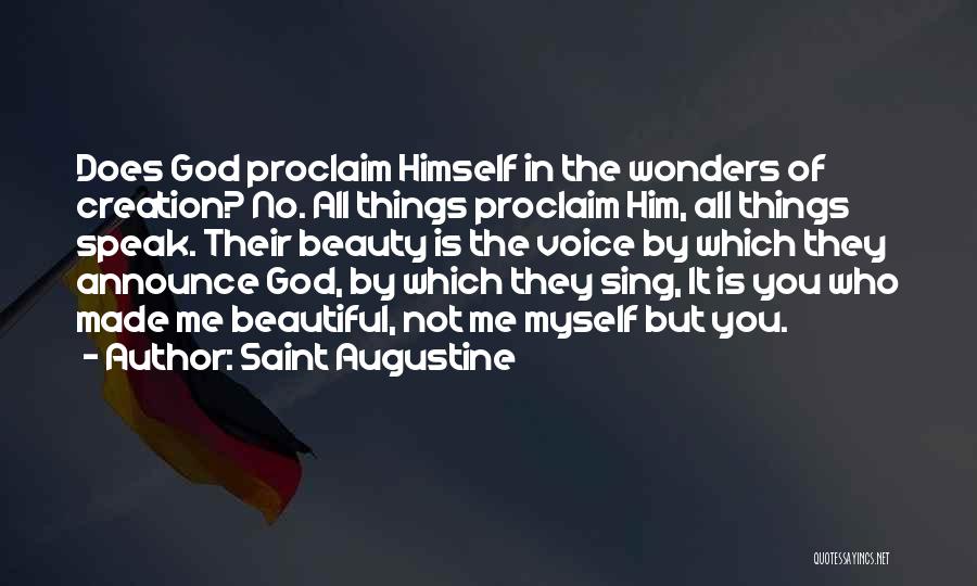 Saint Augustine Quotes: Does God Proclaim Himself In The Wonders Of Creation? No. All Things Proclaim Him, All Things Speak. Their Beauty Is