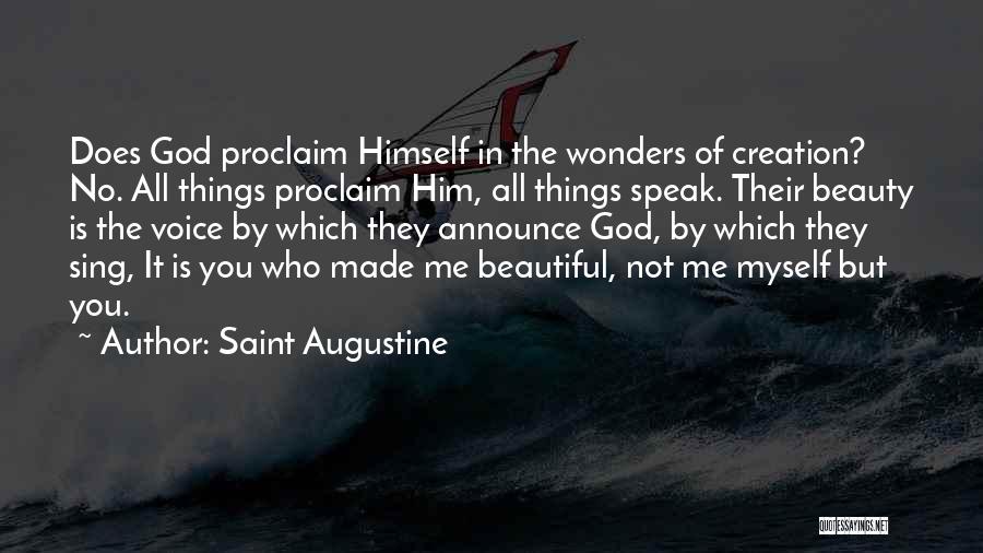 Saint Augustine Quotes: Does God Proclaim Himself In The Wonders Of Creation? No. All Things Proclaim Him, All Things Speak. Their Beauty Is