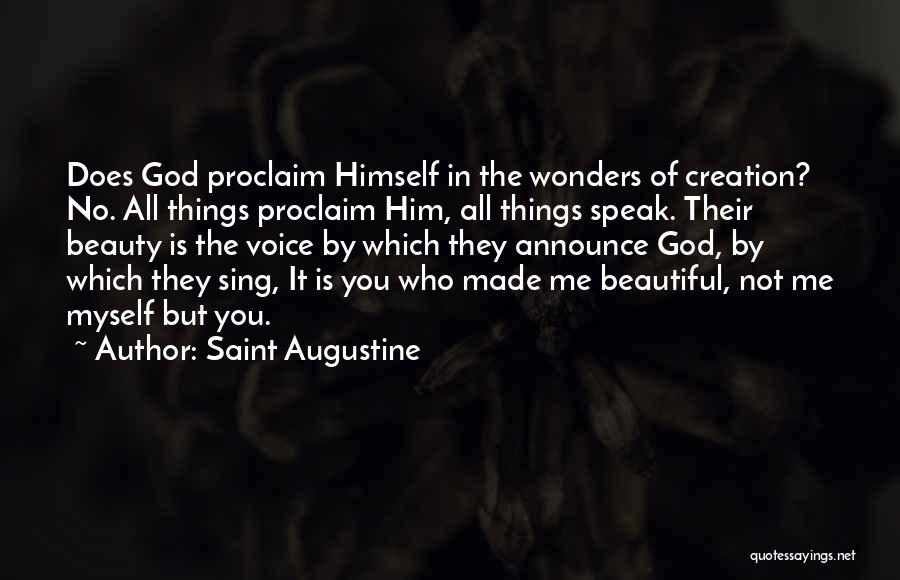 Saint Augustine Quotes: Does God Proclaim Himself In The Wonders Of Creation? No. All Things Proclaim Him, All Things Speak. Their Beauty Is