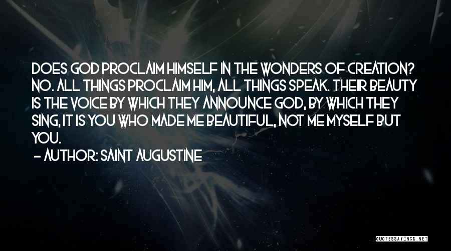 Saint Augustine Quotes: Does God Proclaim Himself In The Wonders Of Creation? No. All Things Proclaim Him, All Things Speak. Their Beauty Is