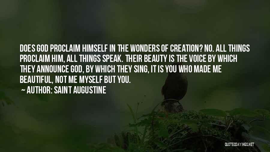 Saint Augustine Quotes: Does God Proclaim Himself In The Wonders Of Creation? No. All Things Proclaim Him, All Things Speak. Their Beauty Is