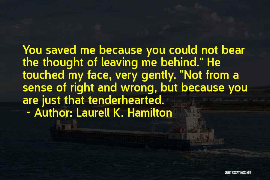 Laurell K. Hamilton Quotes: You Saved Me Because You Could Not Bear The Thought Of Leaving Me Behind. He Touched My Face, Very Gently.