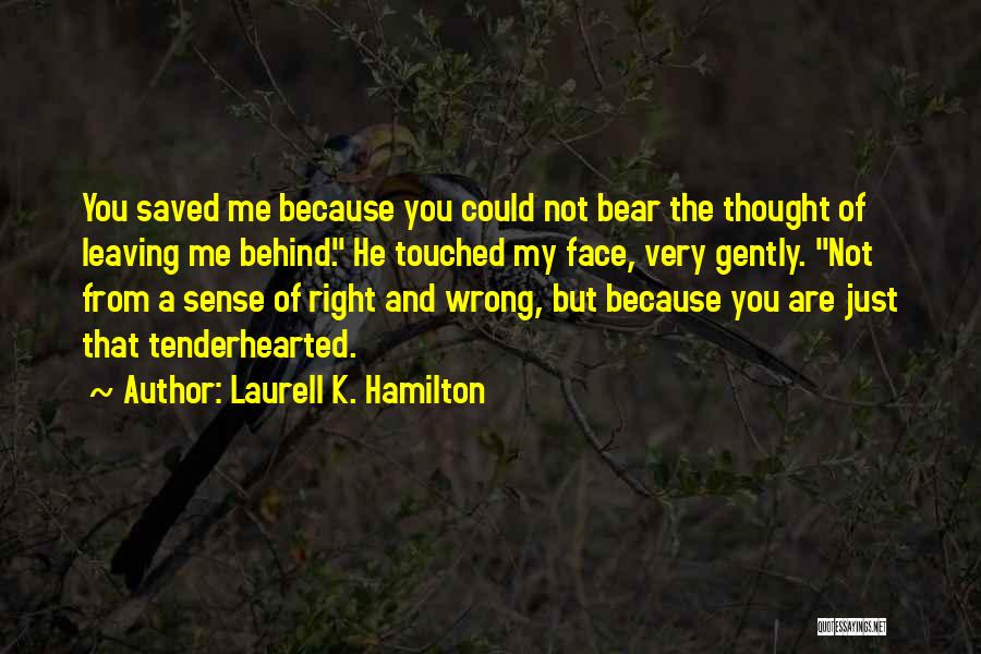 Laurell K. Hamilton Quotes: You Saved Me Because You Could Not Bear The Thought Of Leaving Me Behind. He Touched My Face, Very Gently.