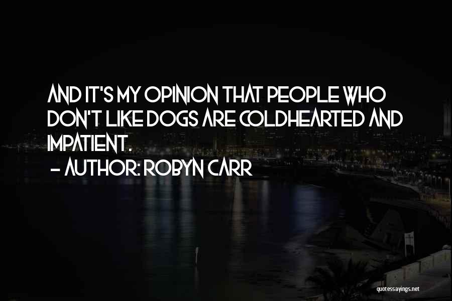 Robyn Carr Quotes: And It's My Opinion That People Who Don't Like Dogs Are Coldhearted And Impatient.