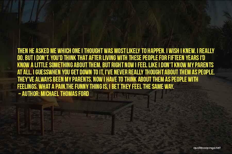 Michael Thomas Ford Quotes: Then He Asked Me Which One I Thought Was Most Likely To Happen. I Wish I Knew. I Really Do.