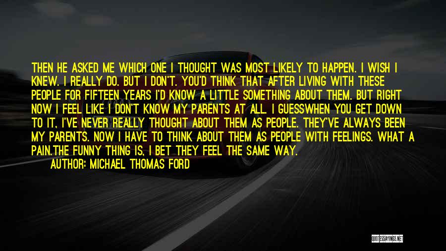 Michael Thomas Ford Quotes: Then He Asked Me Which One I Thought Was Most Likely To Happen. I Wish I Knew. I Really Do.