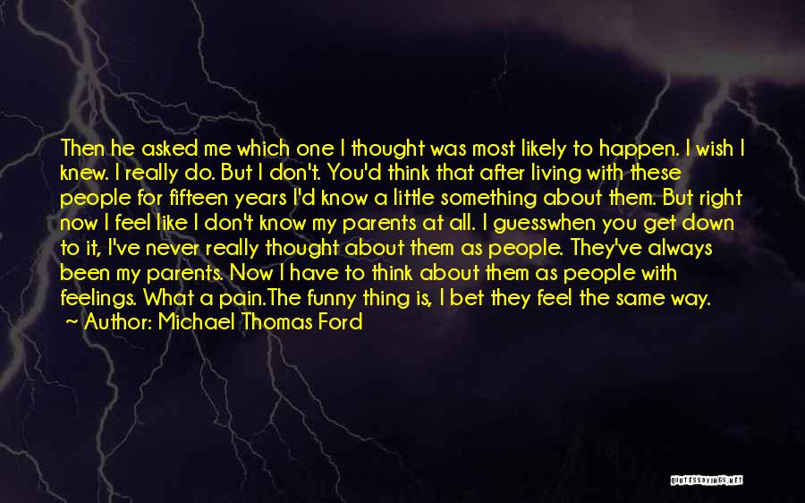 Michael Thomas Ford Quotes: Then He Asked Me Which One I Thought Was Most Likely To Happen. I Wish I Knew. I Really Do.