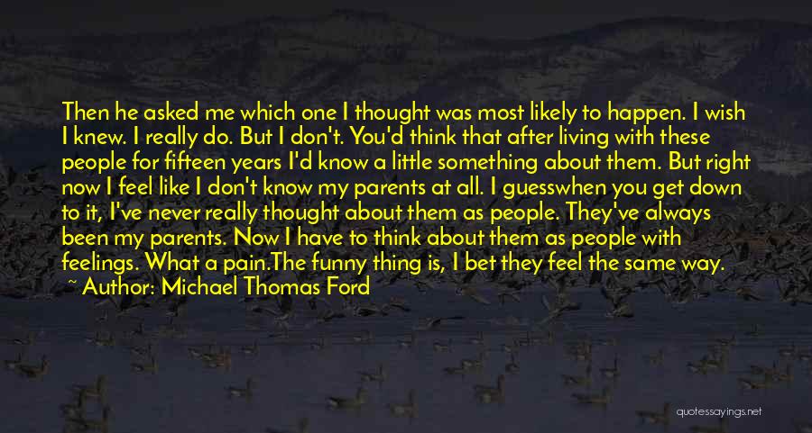 Michael Thomas Ford Quotes: Then He Asked Me Which One I Thought Was Most Likely To Happen. I Wish I Knew. I Really Do.