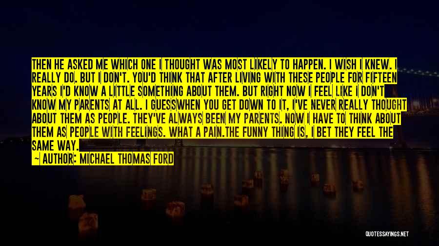 Michael Thomas Ford Quotes: Then He Asked Me Which One I Thought Was Most Likely To Happen. I Wish I Knew. I Really Do.